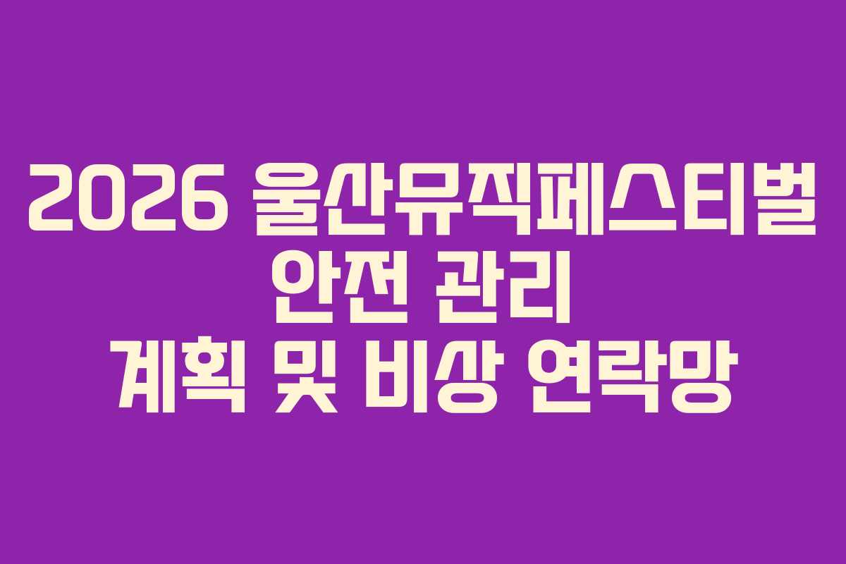 2026 울산뮤직페스티벌 안전 관리 계획 및 비상 연락망 2026 울산뮤직페스티벌 안전 관리 계획 및 비상 연락망