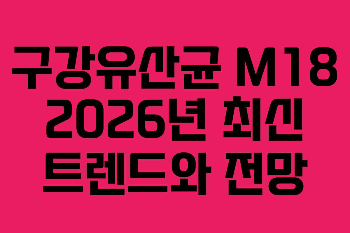 구강유산균 M18 2026년 최신 트렌드와 전망 구강유산균 M18 2026년 최신 트렌드와 전망