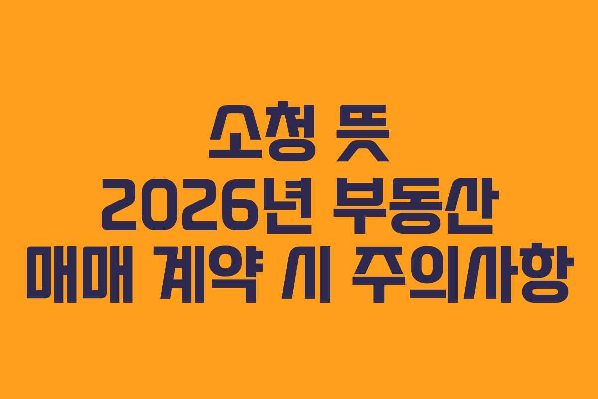 소청 뜻 2026년 부동산 매매 계약 시 주의사항 소청 뜻 2026년 부동산 매매 계약 시 주의사항