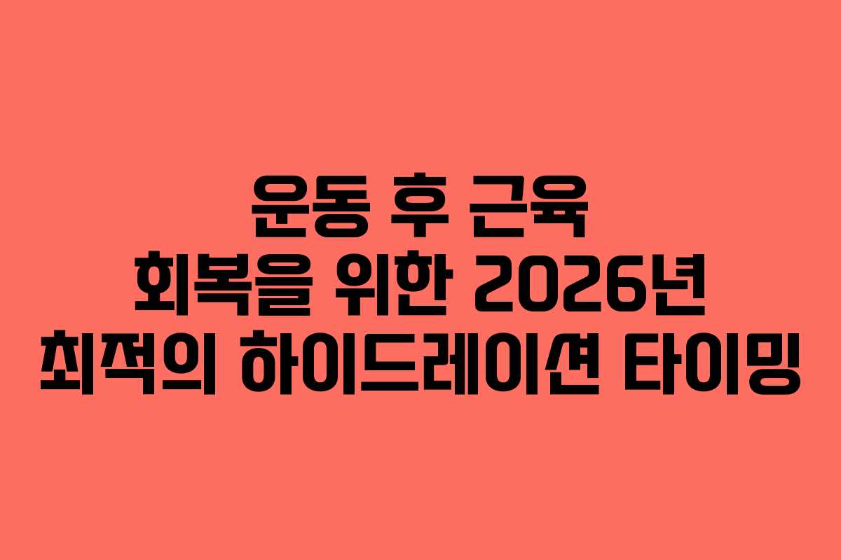 운동 후 근육 회복을 위한 2026년 최적의 하이드레이션 타이밍 운동 후 근육 회복을 위한 2026년 최적의 하이드레이션 타이밍